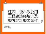 江西二级市政公用工程建造师培训及报考地址报名条件
