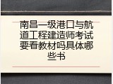 南昌一级港口与航道工程建造师考试要看教材吗具体哪些书