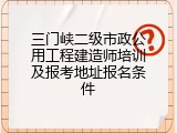 三门峡二级市政公用工程建造师培训及报考地址报名条件