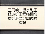 三门峡一级水利工程造价工程师机构培训班当地周边的有吗