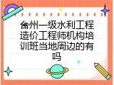 台州一级水利工程造价工程师机构培训班当地周边的有吗