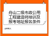 舟山二级市政公用工程建造师培训及报考地址报名条件