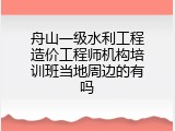 舟山一级水利工程造价工程师机构培训班当地周边的有吗