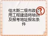 佳木斯二级市政公用工程建造师培训及报考地址报名条件