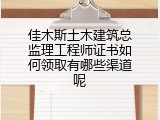 佳木斯土木建筑总监理工程师证书如何领取有哪些渠道呢