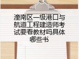 潼南区一级港口与航道工程建造师考试要看教材吗具体哪些书