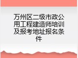 万州区二级市政公用工程建造师培训及报考地址报名条件