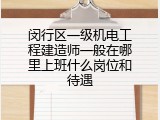 闵行区一级机电工程建造师一般在哪里上班什么岗位和待遇