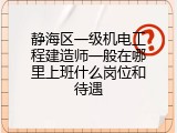 静海区一级机电工程建造师一般在哪里上班什么岗位和待遇