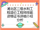 河北区二级水利工程造价工程师技能资格证书详细介绍分析