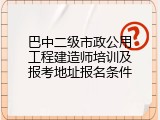 巴中二级市政公用工程建造师培训及报考地址报名条件