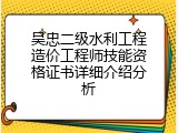 吴忠二级水利工程造价工程师技能资格证书详细介绍分析