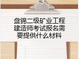盘锦二级矿业工程建造师考试报名需要提供什么材料