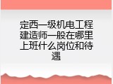 定西一级机电工程建造师一般在哪里上班什么岗位和待遇