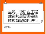 宝鸡二级矿业工程建造师是否需要继续教育呢如何进行