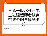 南通一级水利水电工程建造师考试合格线介绍具体多少分