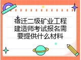 宿迁二级矿业工程建造师考试报名需要提供什么材料