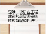 楚雄二级矿业工程建造师是否需要继续教育呢如何进行