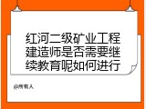 红河二级矿业工程建造师是否需要继续教育呢如何进行