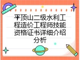 平顶山二级水利工程造价工程师技能资格证书详细介绍分析