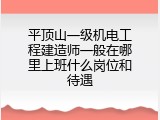 平顶山一级机电工程建造师一般在哪里上班什么岗位和待遇