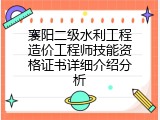 襄阳二级水利工程造价工程师技能资格证书详细介绍分析
