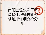 南阳二级水利工程造价工程师技能资格证书详细介绍分析
