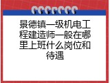 景德镇一级机电工程建造师一般在哪里上班什么岗位和待遇