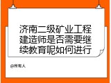 济南二级矿业工程建造师是否需要继续教育呢如何进行