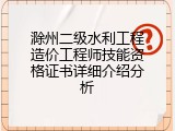 滁州二级水利工程造价工程师技能资格证书详细介绍分析