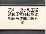 黄山二级水利工程造价工程师技能资格证书详细介绍分析