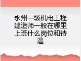 永州一级机电工程建造师一般在哪里上班什么岗位和待遇