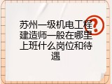 苏州一级机电工程建造师一般在哪里上班什么岗位和待遇