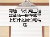 南通一级机电工程建造师一般在哪里上班什么岗位和待遇