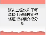 延边二级水利工程造价工程师技能资格证书详细介绍分析