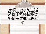 抚顺二级水利工程造价工程师技能资格证书详细介绍分析