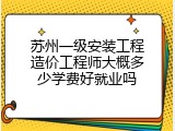 苏州一级安装工程造价工程师大概多少学费好就业吗