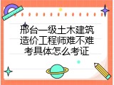 邢台一级土木建筑造价工程师难不难考具体怎么考证
