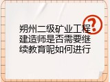 朔州二级矿业工程建造师是否需要继续教育呢如何进行