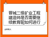 晋城二级矿业工程建造师是否需要继续教育呢如何进行
