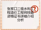 张家口二级水利工程造价工程师技能资格证书详细介绍分析