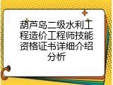 葫芦岛二级水利工程造价工程师技能资格证书详细介绍分析
