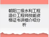 朝阳二级水利工程造价工程师技能资格证书详细介绍分析
