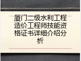 厦门二级水利工程造价工程师技能资格证书详细介绍分析