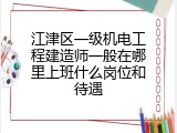 江津区一级机电工程建造师一般在哪里上班什么岗位和待遇