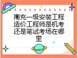 南充一级安装工程造价工程师是机考还是笔试考场在哪里
