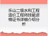 乐山二级水利工程造价工程师技能资格证书详细介绍分析