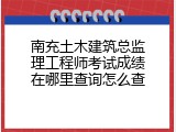 南充土木建筑总监理工程师考试成绩在哪里查询怎么查