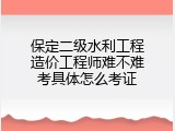 保定二级水利工程造价工程师难不难考具体怎么考证