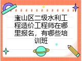 宝山区二级水利工程造价工程师在哪里报名，有哪些培训班